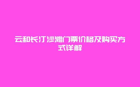 云和长汀沙滩门票价格及购买方式详解