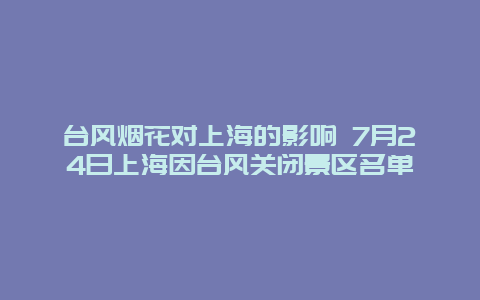 台风烟花对上海的影响 7月24日上海因台风关闭景区名单