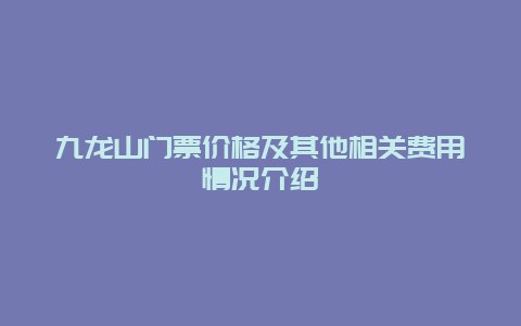 九龙山门票价格及其他相关费用情况介绍