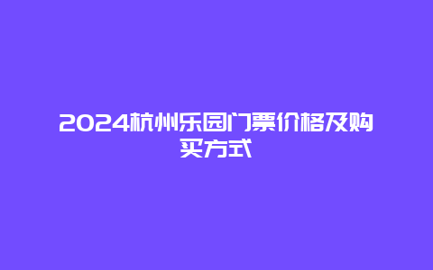 2024杭州乐园门票价格及购买方式