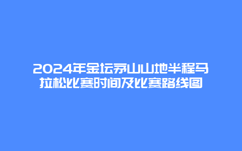 2024年金坛茅山山地半程马拉松比赛时间及比赛路线图