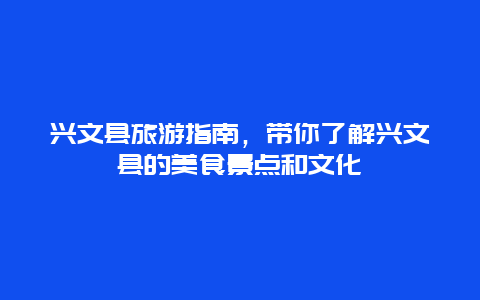 兴文县旅游指南，带你了解兴文县的美食景点和文化