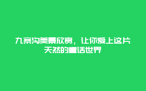 九寨沟美景欣赏，让你爱上这片天然的童话世界