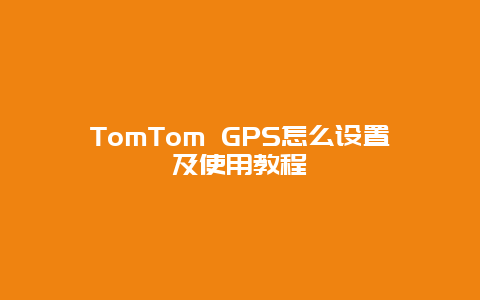 TomTom GPS怎么设置及使用教程