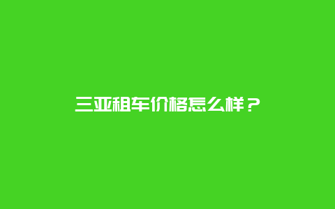 三亚租车价格怎么样？