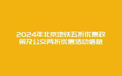 2024年北京地铁五折优惠政策及公交两折优惠活动信息