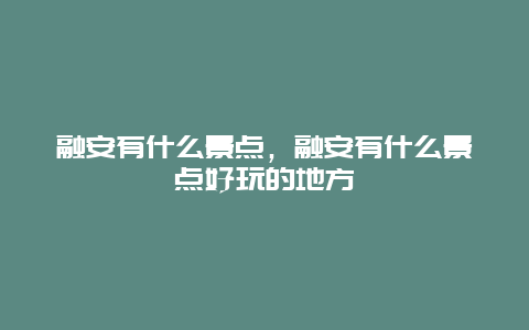 融安有什么景点，融安有什么景点好玩的地方