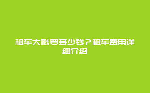 租车大概要多少钱？租车费用详细介绍