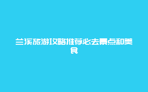 兰溪旅游攻略推荐必去景点和美食