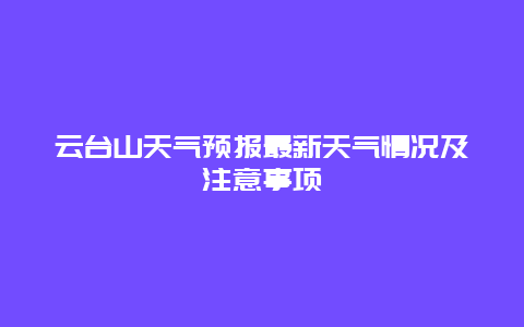 云台山天气预报最新天气情况及注意事项