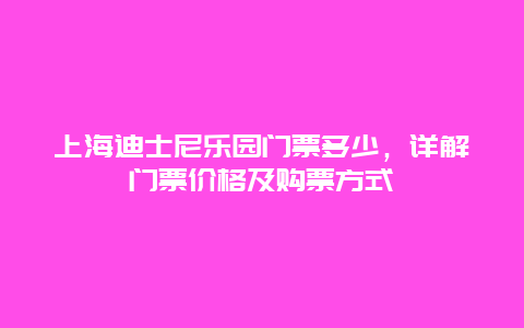 上海迪士尼乐园门票多少，详解门票价格及购票方式