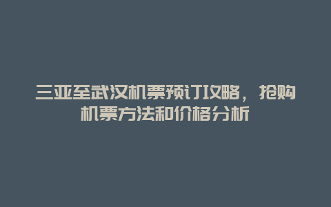 三亚至武汉机票预订攻略，抢购机票方法和价格分析