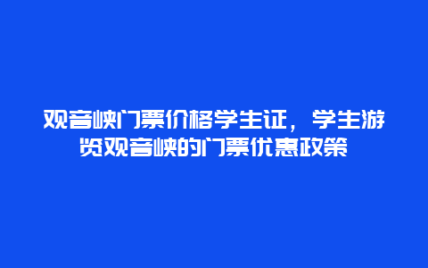 观音峡门票价格学生证，学生游览观音峡的门票优惠政策