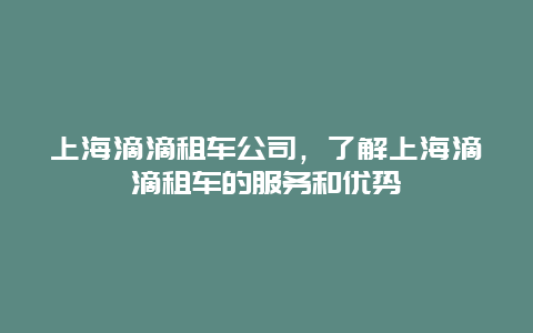 上海滴滴租车公司，了解上海滴滴租车的服务和优势