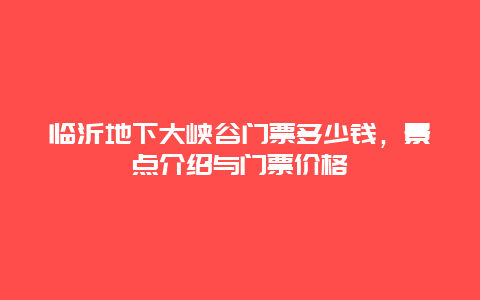 临沂地下大峡谷门票多少钱，景点介绍与门票价格