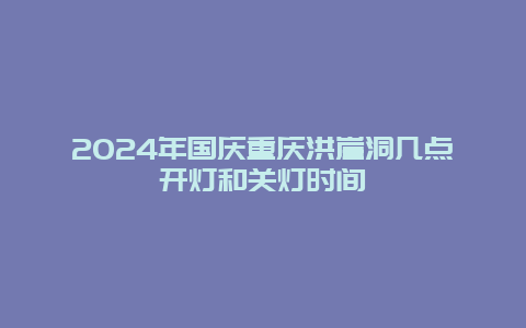 2024年国庆重庆洪崖洞几点开灯和关灯时间