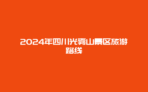 2024年四川光雾山景区旅游路线