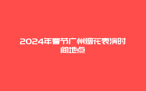 2024年春节广州烟花表演时间地点