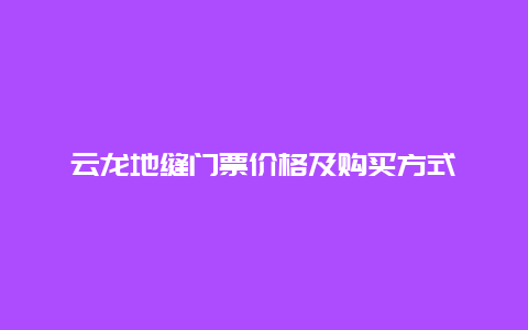 云龙地缝门票价格及购买方式