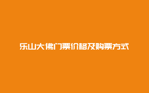 乐山大佛门票价格及购票方式