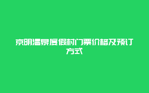 京明温泉度假村门票价格及预订方式