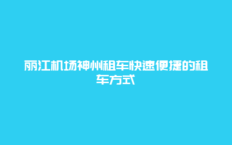 丽江机场神州租车快速便捷的租车方式