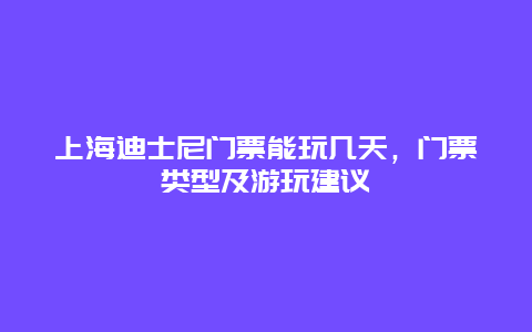 上海迪士尼门票能玩几天，门票类型及游玩建议