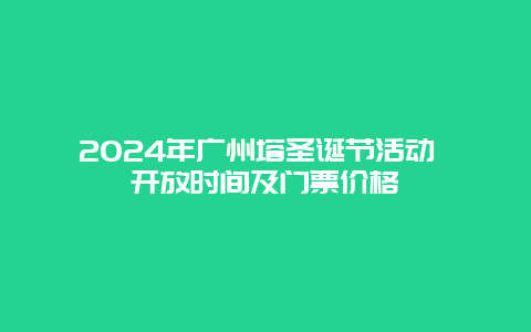 2024年广州塔圣诞节活动 开放时间及门票价格