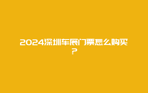 2024深圳车展门票怎么购买？