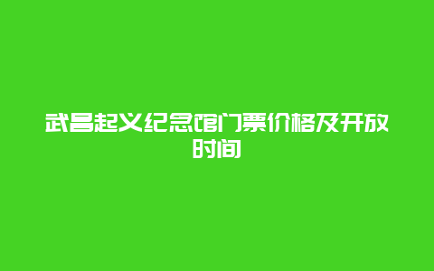 武昌起义纪念馆门票价格及开放时间