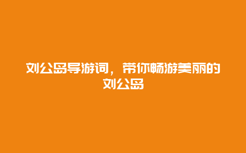 刘公岛导游词，带你畅游美丽的刘公岛