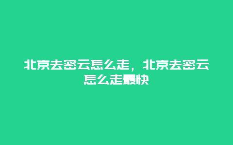 北京去密云怎么走，北京去密云怎么走最快