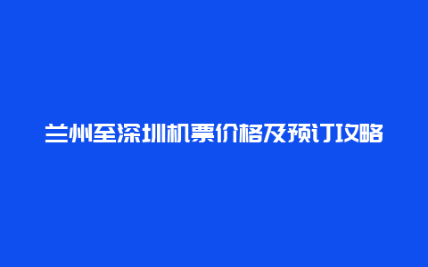 兰州至深圳机票价格及预订攻略