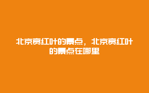 北京赏红叶的景点，北京赏红叶的景点在哪里