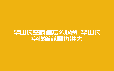 华山长空栈道怎么收费 华山长空栈道从哪边进去