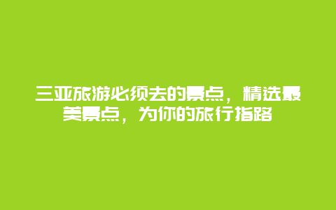 三亚旅游必须去的景点，精选最美景点，为你的旅行指路