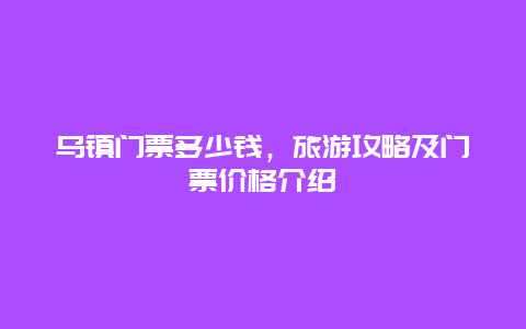 乌镇门票多少钱，旅游攻略及门票价格介绍