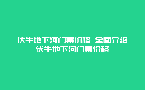 伏牛地下河门票价格_全面介绍伏牛地下河门票价格