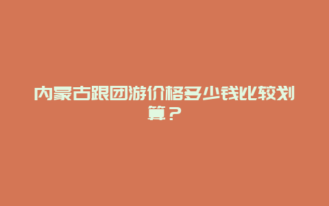 内蒙古跟团游价格多少钱比较划算？