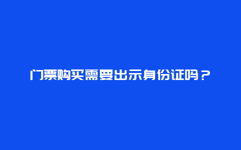 门票购买需要出示身份证吗？