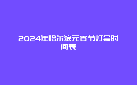 2024年哈尔滨元宵节灯会时间表