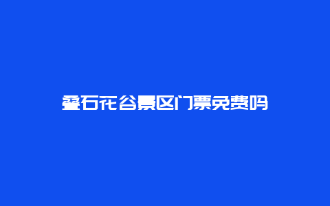 叠石花谷景区门票免费吗