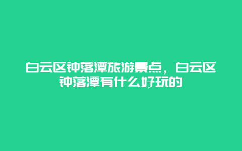 白云区钟落潭旅游景点，白云区钟落潭有什么好玩的