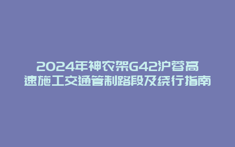 2024年神农架G42沪蓉高速施工交通管制路段及绕行指南