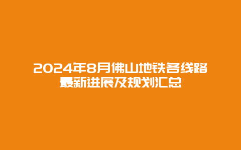 2024年8月佛山地铁各线路最新进展及规划汇总