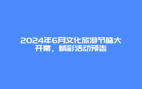 2024年6月文化旅游节盛大开幕，精彩活动预告