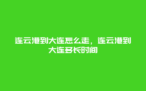 连云港到大连怎么走，连云港到大连多长时间