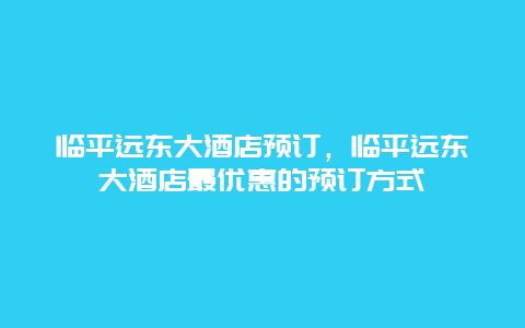 临平远东大酒店预订，临平远东大酒店最优惠的预订方式