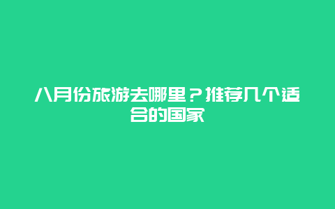 八月份旅游去哪里？推荐几个适合的国家