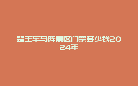 楚王车马阵景区门票多少钱2024年